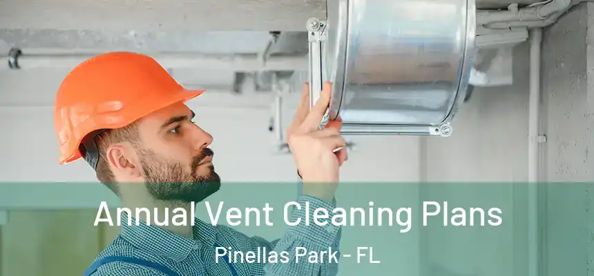 Annual Vent Cleaning Plans Pinellas Park - FL