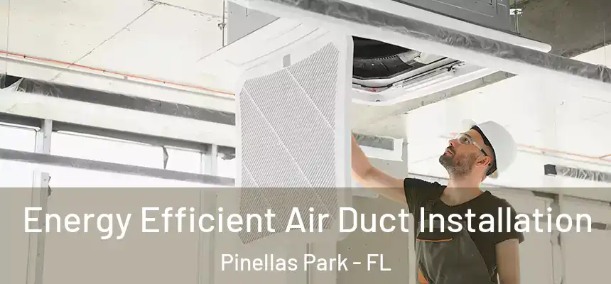 Energy Efficient Air Duct Installation Pinellas Park - FL