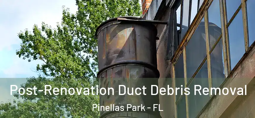 Post-Renovation Duct Debris Removal Pinellas Park - FL